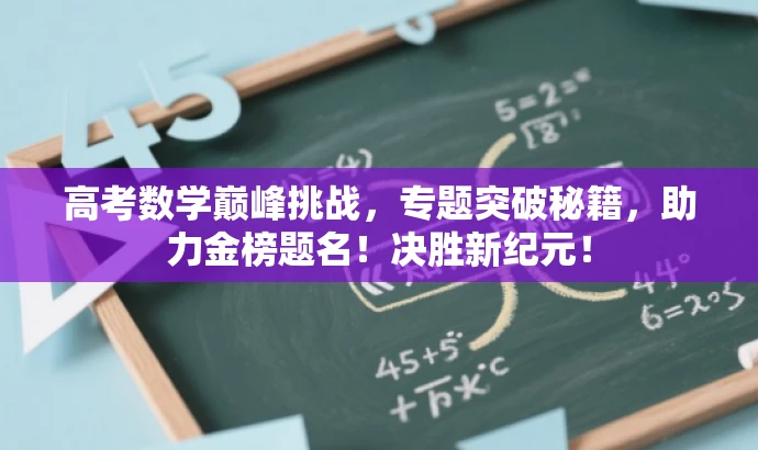 高考数学巅峰挑战,专题突破秘籍,助力金榜题名!决胜新纪元! 高考数学巅峰挑战,专题突破秘籍,助力金榜题名!决胜新纪元!