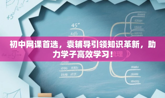 初中网课首选,袁辅导引领知识革新,助力学子高效学习! 初中网课首选,袁辅导引领知识革新,助力学子高效学习!