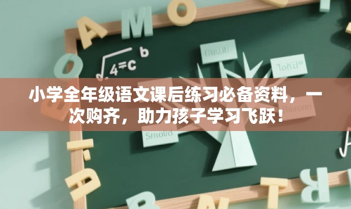 小学全年级语文课后练习必备资料,一次购齐,助力孩子学习飞跃! 小学全年级语文课后练习必备资料,一次购齐,助力孩子学习飞跃!