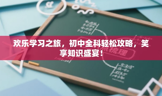 欢乐学习之旅,初中全科轻松攻略,笑享知识盛宴! 欢乐学习之旅,初中全科轻松攻略,笑享知识盛宴!