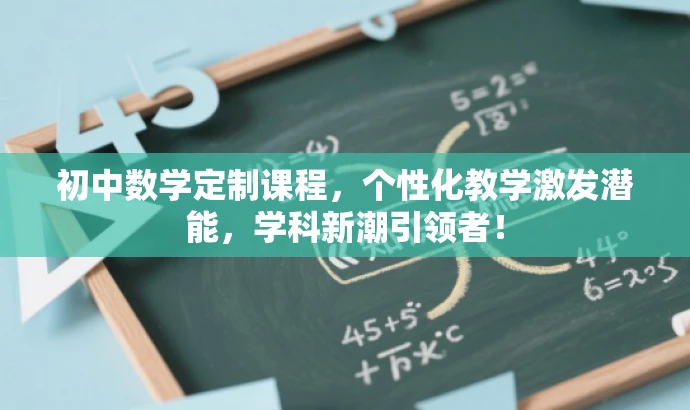 初中数学定制课程,个性化教学激发潜能,学科新潮引领者! 初中数学定制课程,个性化教学激发潜能,学科新潮引领者!