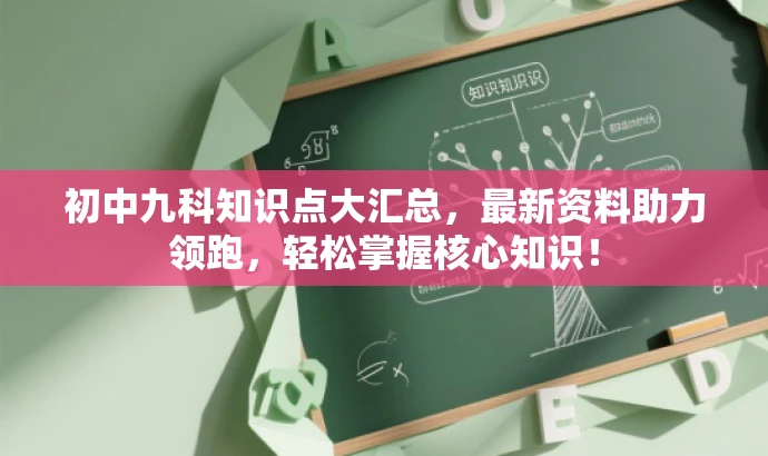 初中九科知识点大汇总,最新资料助力领跑,轻松掌握核心知识! 初中九科知识点大汇总,最新资料助力领跑,轻松掌握核心知识!