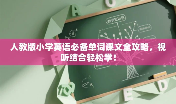 人教版小学英语必备单词课文全攻略，视听结合轻松学！