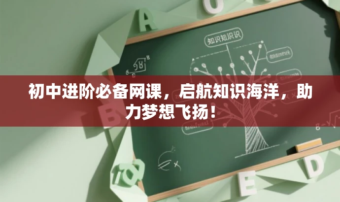 初中进阶必备网课,启航知识海洋,助力梦想飞扬! 初中进阶必备网课,启航知识海洋,助力梦想飞扬!