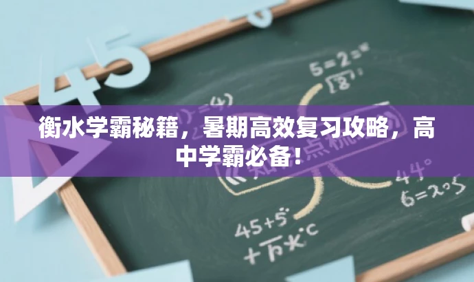 衡水学霸秘籍,暑期高效复习攻略,高中学霸必备! 衡水学霸秘籍,暑期高效复习攻略,高中学霸必备!