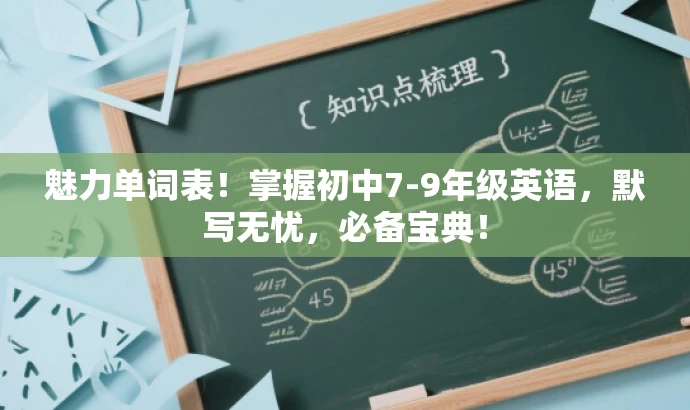 魅力单词表!掌握初中7-9年级英语,默写无忧,必备宝典! 魅力单词表!掌握初中7-9年级英语,默写无忧,必备宝典!