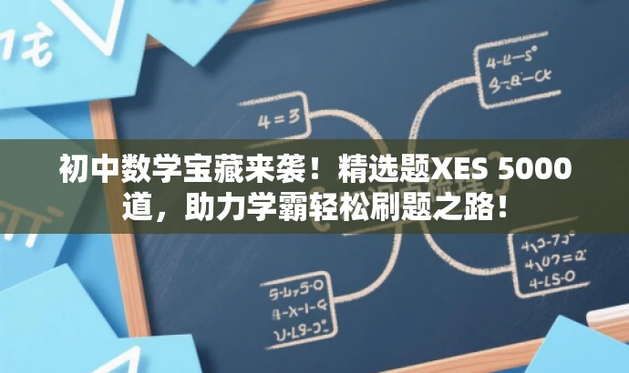初中数学宝藏来袭！精选题XES 5000道，助力学霸轻松刷题之路！