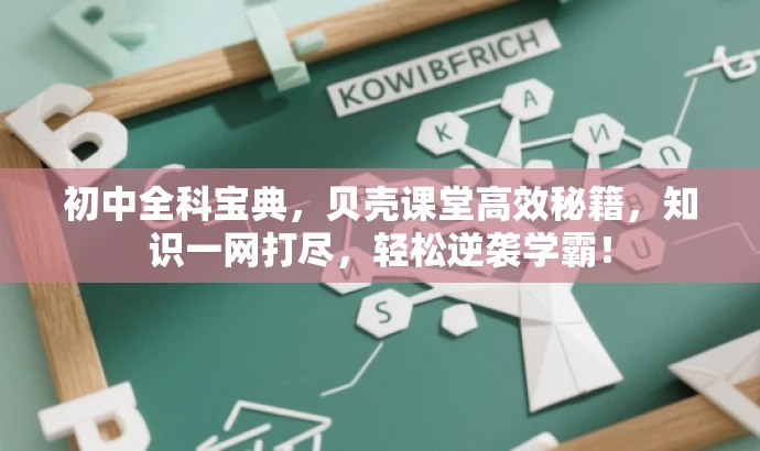 初中全科宝典,贝壳课堂高效秘籍,知识一网打尽,轻松逆袭学霸! 初中全科宝典,贝壳课堂高效秘籍,知识一网打尽,轻松逆袭学霸!