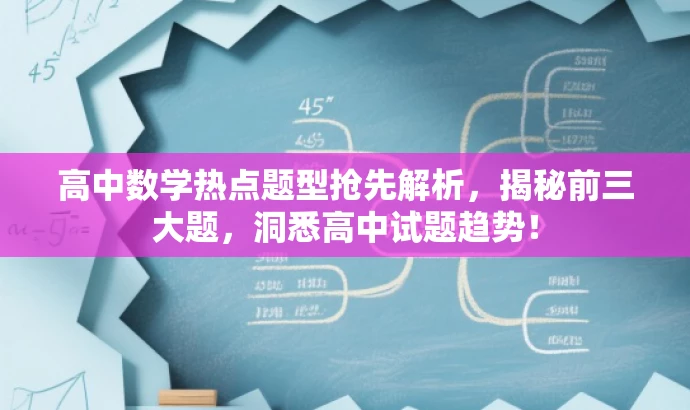 高中数学热点题型抢先解析,揭秘前三大题,洞悉高中试题趋势! 高中数学热点题型抢先解析,揭秘前三大题,洞悉高中试题趋势!