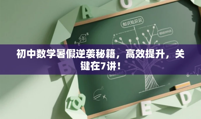 初中数学暑假逆袭秘籍,高效提升,关键在7讲! 初中数学暑假逆袭秘籍,高效提升,关键在7讲!