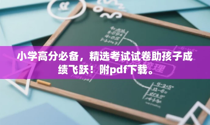 小学高分必备,精选考试试卷助孩子成绩飞跃!附pdf下载。 小学高分必备,精选考试试卷助孩子成绩飞跃!附pdf下载。