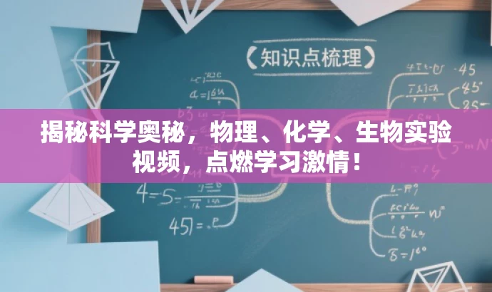 揭秘科学奥秘,物理、化学、生物实验视频,点燃学习激情! 揭秘科学奥秘,物理、化学、生物实验视频,点燃学习激情!