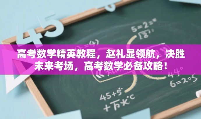 高考数学精英教程,赵礼显领航,决胜未来考场,高考数学必备攻略! 高考数学精英教程,赵礼显领航,决胜未来考场,高考数学必备攻略!
