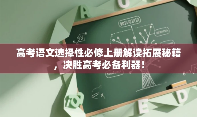 高考语文选择性必修上册解读拓展秘籍,决胜高考必备利器! 高考语文选择性必修上册解读拓展秘籍,决胜高考必备利器!