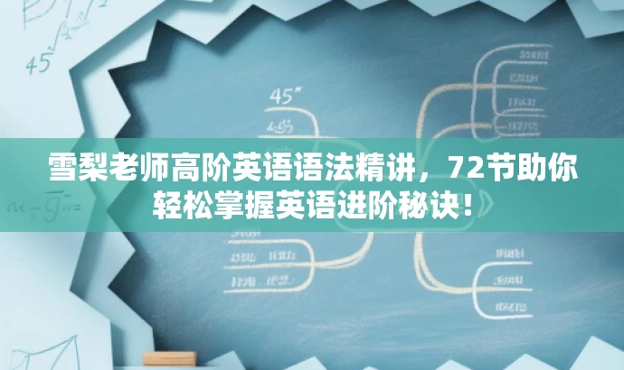 雪梨老师高阶英语语法精讲,72节助你轻松掌握英语进阶秘诀! 雪梨老师高阶英语语法精讲,72节助你轻松掌握英语进阶秘诀!