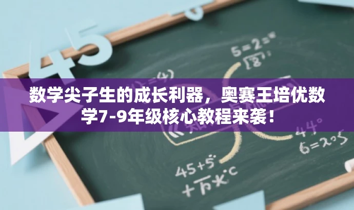 数学尖子生的成长利器,奥赛王培优数学7-9年级核心教程来袭! 数学尖子生的成长利器,奥赛王培优数学7-9年级核心教程来袭!