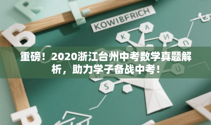 重磅!2020浙江台州中考数学真题解析,助力学子备战中考! 重磅!2020浙江台州中考数学真题解析,助力学子备战中考!