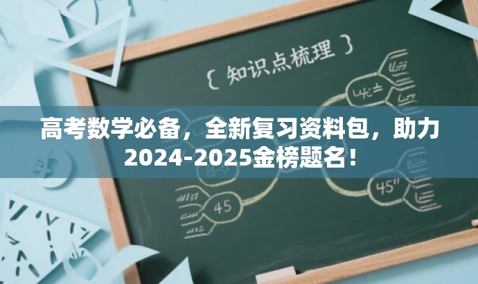 高考数学必备,全新复习资料包,助力2024-2025金榜题名! 高考数学必备,全新复习资料包,助力2024-2025金榜题名!