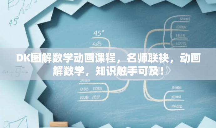 DK图解数学动画课程，名师联袂，动画解数学，知识触手可及！