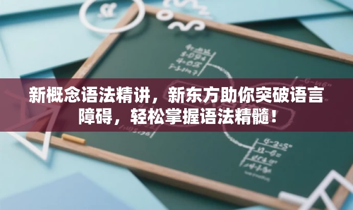 新概念语法精讲,新东方助你突破语言障碍,轻松掌握语法精髓! 新概念语法精讲,新东方助你突破语言障碍,轻松掌握语法精髓!