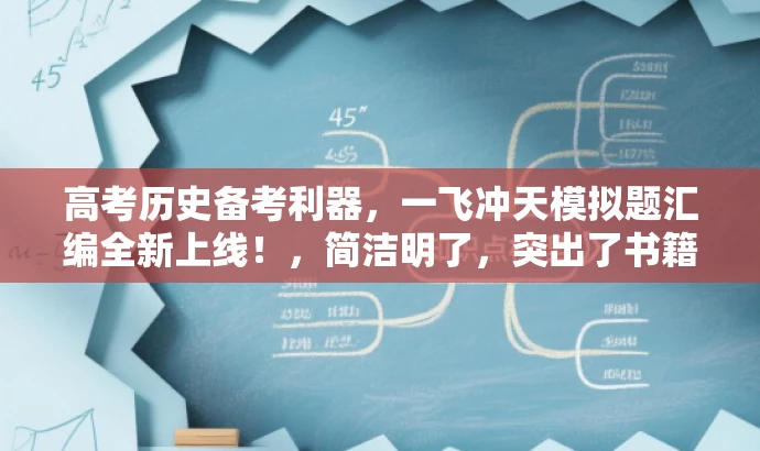 高考历史备考利器,一飞冲天模拟题汇编全新上线!,简洁明了,突出了书籍的核心价值(备考高考历史),使用了吸引人的语言(一飞冲天),同时强调了模拟题的重要性。标题简洁且符合营销要求,能够吸引潜在买家的注意力。 高考历史备考利器,一飞冲天模拟题汇编全新上线!,简洁明了,突出了书籍的核心价值(备考高考历史),使用了吸引人的语言(一飞冲天),同时强调了模拟题的重要性。标题简洁且符合营销要求,能够吸引潜在买家的注意力。