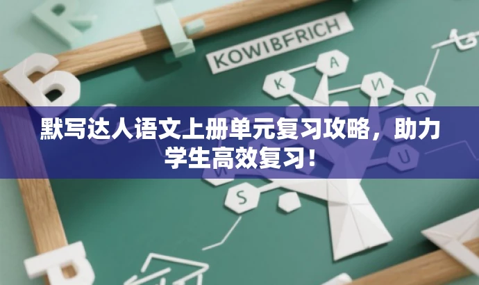 默写达人语文上册单元复习攻略,助力学生高效复习! 默写达人语文上册单元复习攻略,助力学生高效复习!