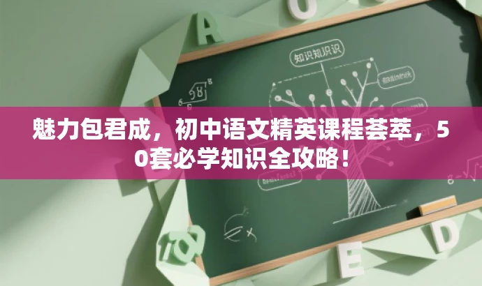 魅力包君成,初中语文精英课程荟萃,50套必学知识全攻略! 魅力包君成,初中语文精英课程荟萃,50套必学知识全攻略!