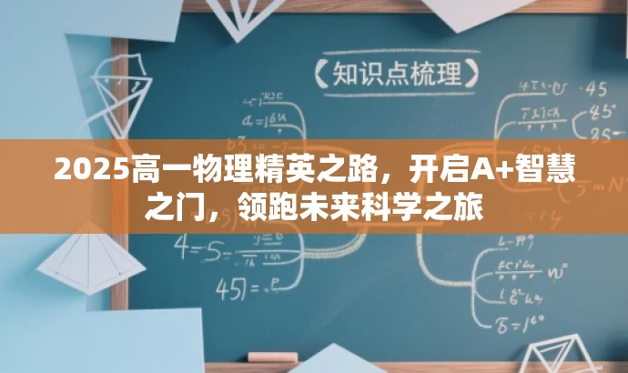 2025高一物理精英之路，开启A+智慧之门，领跑未来科学之旅
