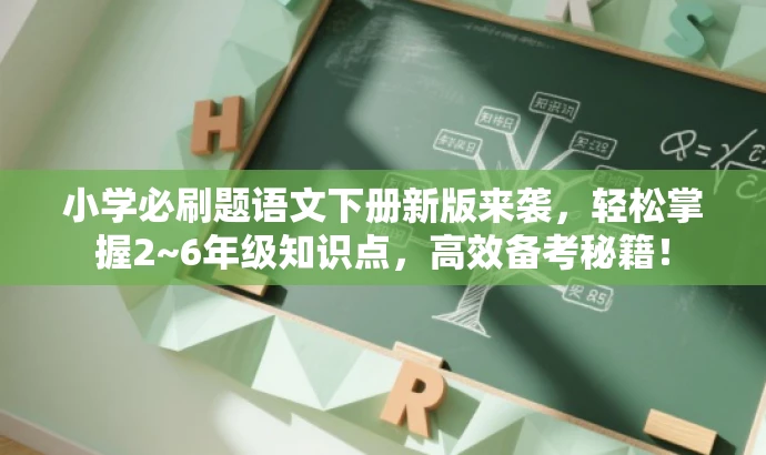小学必刷题语文下册新版来袭，轻松掌握2~6年级知识点，高效备考秘籍！