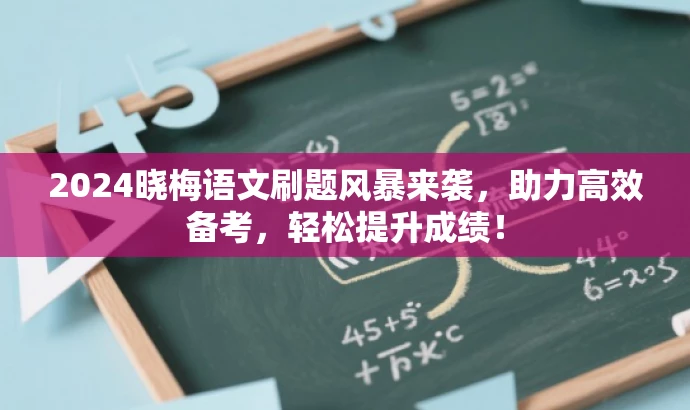 2024晓梅语文刷题风暴来袭,助力高效备考,轻松提升成绩! 2024晓梅语文刷题风暴来袭,助力高效备考,轻松提升成绩!