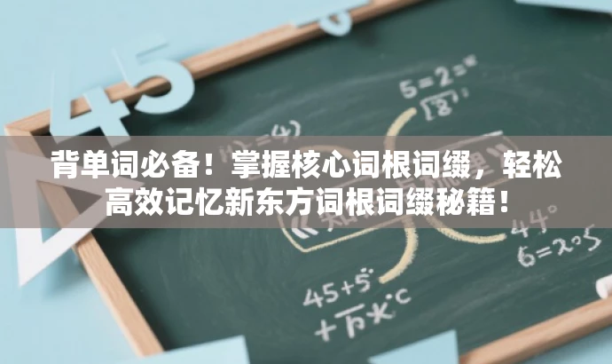 背单词必备!掌握核心词根词缀,轻松高效记忆新东方词根词缀秘籍! 背单词必备!掌握核心词根词缀,轻松高效记忆新东方词根词缀秘籍!