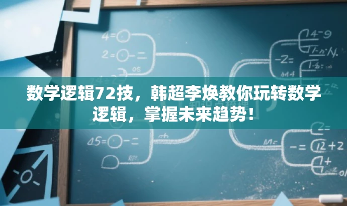 数学逻辑72技,韩超李焕教你玩转数学逻辑,掌握未来趋势! 数学逻辑72技,韩超李焕教你玩转数学逻辑,掌握未来趋势!