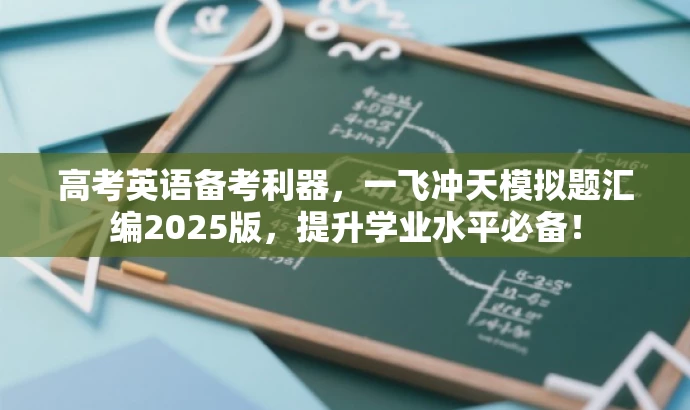 高考英语备考利器,一飞冲天模拟题汇编2025版,提升学业水平必备! 高考英语备考利器,一飞冲天模拟题汇编2025版,提升学业水平必备!