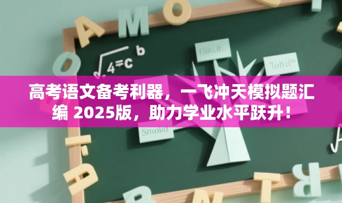 高考语文备考利器,一飞冲天模拟题汇编 2025版,助力学业水平跃升! 高考语文备考利器,一飞冲天模拟题汇编 2025版,助力学业水平跃升!