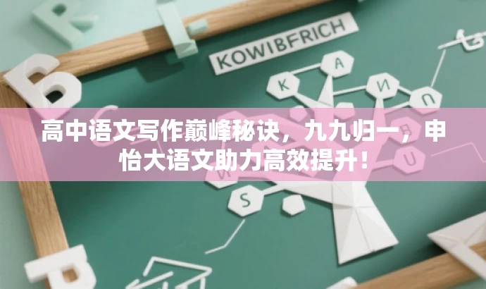 高中语文写作巅峰秘诀，九九归一，申怡大语文助力高效提升！