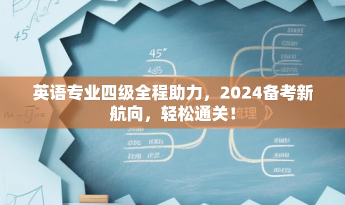 英语专业四级全程助力,2024备考新航向,轻松通关! 英语专业四级全程助力,2024备考新航向,轻松通关!