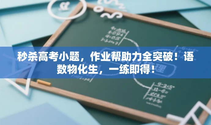 秒杀高考小题,作业帮助力全突破!语数物化生,一练即得! 秒杀高考小题,作业帮助力全突破!语数物化生,一练即得!