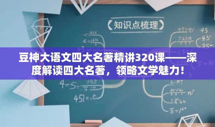 豆神大语文四大名著精讲320课——深度解读四大名著,领略文学魅力! 豆神大语文四大名著精讲320课——深度解读四大名著,领略文学魅力!