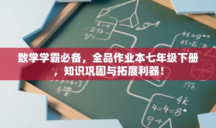 数学学霸必备，全品作业本七年级下册，知识巩固与拓展利器！