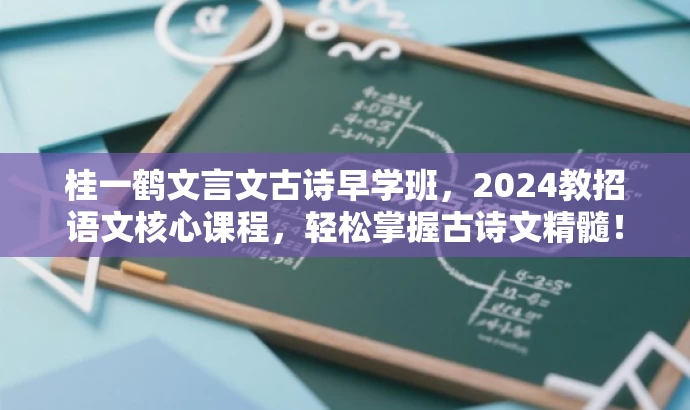 桂一鹤文言文古诗早学班,2024教招语文核心课程,轻松掌握古诗文精髓! 桂一鹤文言文古诗早学班,2024教招语文核心课程,轻松掌握古诗文精髓!