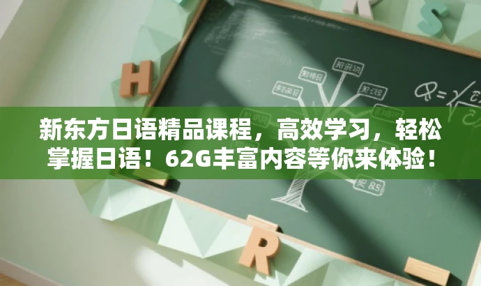新东方日语精品课程,高效学习,轻松掌握日语!62G丰富内容等你来体验! 新东方日语精品课程,高效学习,轻松掌握日语!62G丰富内容等你来体验!
