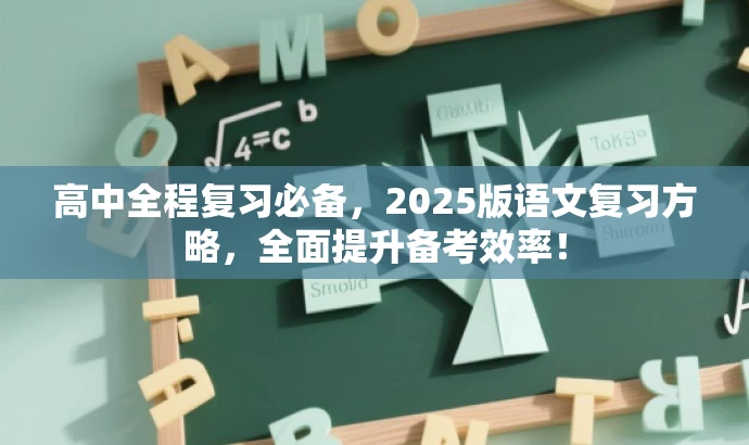 高中全程复习必备，2025版语文复习方略，全面提升备考效率！