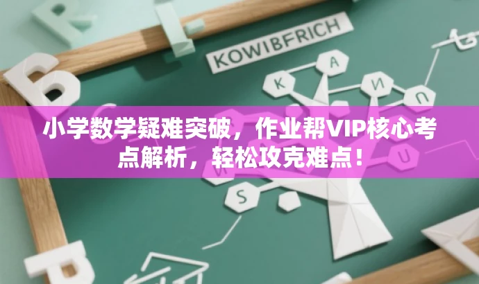 小学数学疑难突破,作业帮VIP核心考点解析,轻松攻克难点! 小学数学疑难突破,作业帮VIP核心考点解析,轻松攻克难点!