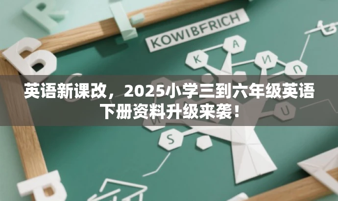 英语新课改,2025小学三到六年级英语下册资料升级来袭! 英语新课改,2025小学三到六年级英语下册资料升级来袭!