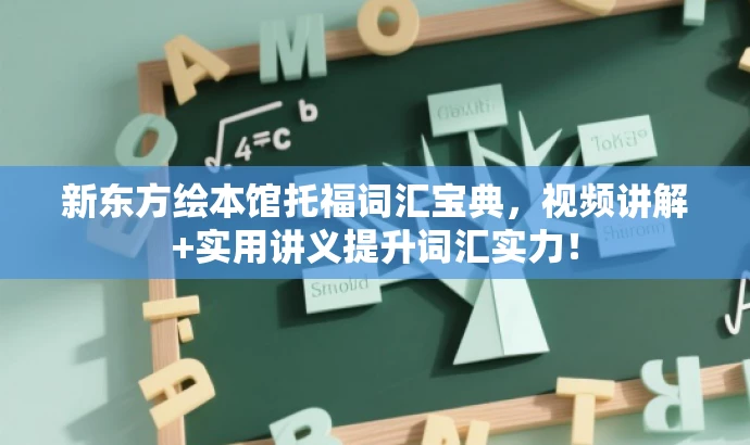 新东方绘本馆托福词汇宝典,视频讲解+实用讲义提升词汇实力! 新东方绘本馆托福词汇宝典,视频讲解+实用讲义提升词汇实力!