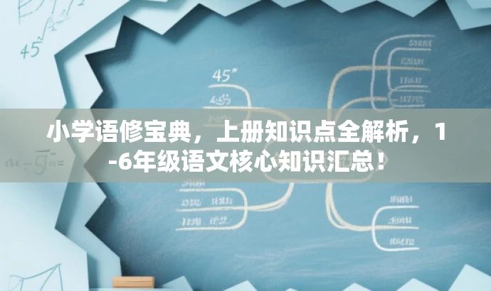 小学语修宝典，上册知识点全解析，1-6年级语文核心知识汇总！