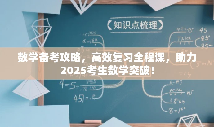 数学备考攻略,高效复习全程课,助力2025考生数学突破! 数学备考攻略,高效复习全程课,助力2025考生数学突破!