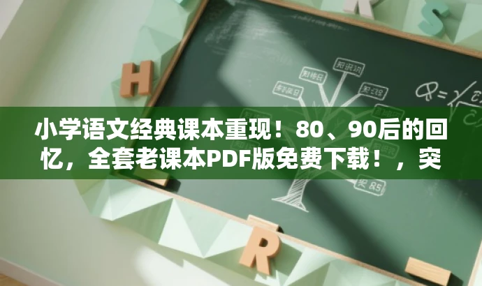 小学语文经典课本重现！80、90后的回忆，全套老课本PDF版免费下载！，突出了核心价值——小学语文经典课本，同时适配了目标人群的需求——回忆童年教育时光。语言简洁明了，具有吸引力。