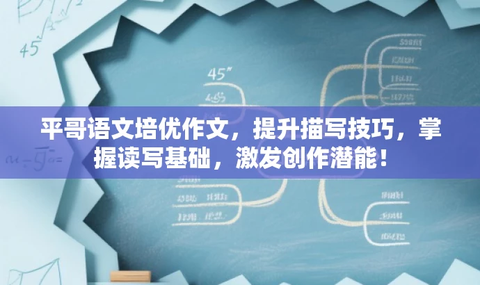 平哥语文培优作文,提升描写技巧,掌握读写基础,激发创作潜能! 平哥语文培优作文,提升描写技巧,掌握读写基础,激发创作潜能!