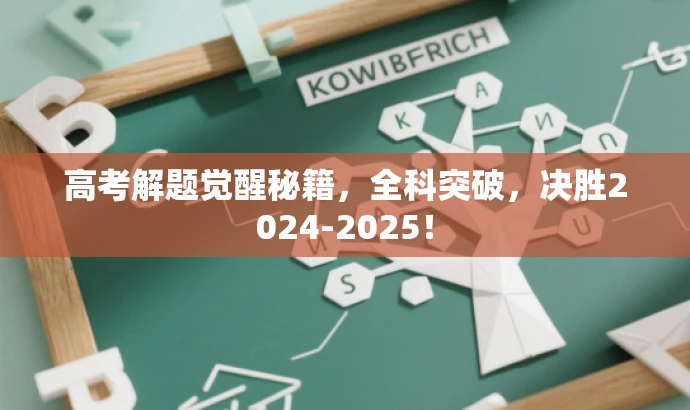 高考解题觉醒秘籍,全科突破,决胜2024-2025! 高考解题觉醒秘籍,全科突破,决胜2024-2025!